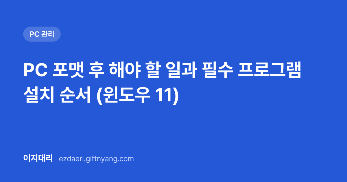 PC 포맷 후 해야 할 일과 필수 프로그램 설치 순서 (윈도우 11) 대표 이미지